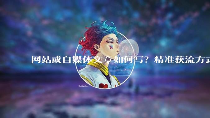 网站或自媒体文章如何写？精准获流方式 - *