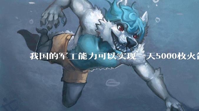 我国的军工能力可以实现一天5000枚火箭弹连着炸三个月吗？