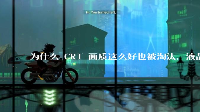 为什么 CRT 画质这么好也被淘汰，液晶反而发展的很好？