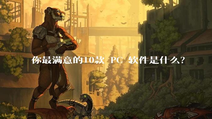 你最满意的10款 PC 软件是什么？